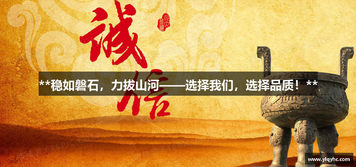 **稳如磐石，力拔山河——选择我们，选择品质！**